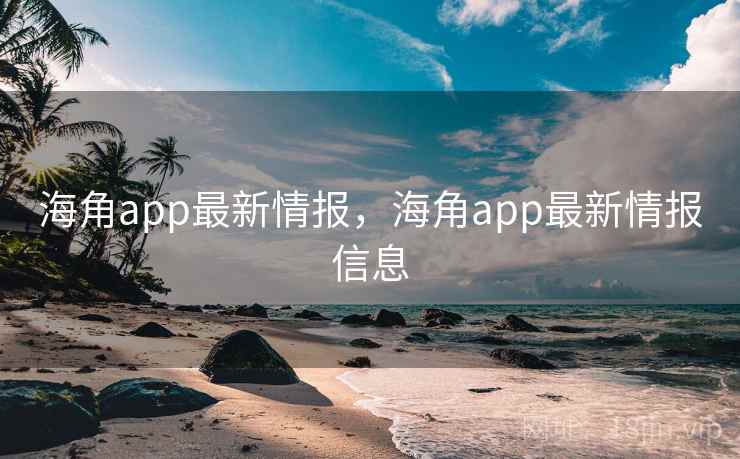 海角app最新情报，海角app最新情报信息