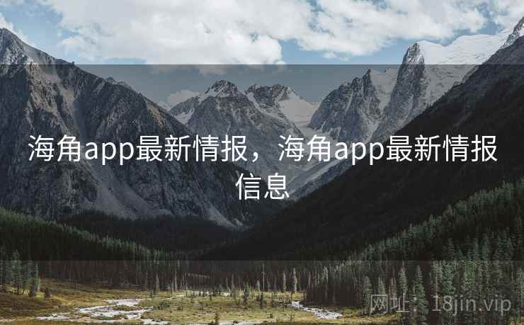 海角app最新情报，海角app最新情报信息