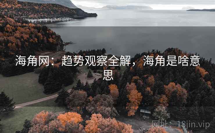 海角网:趋势观察全解,海角是啥意思 海角网:趋势观察全解,海角是啥意思