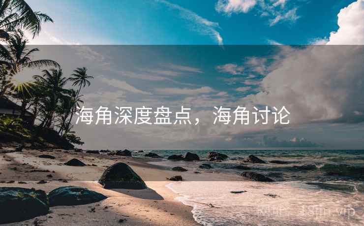 海角深度盘点,海角讨论 海角深度盘点,海角讨论