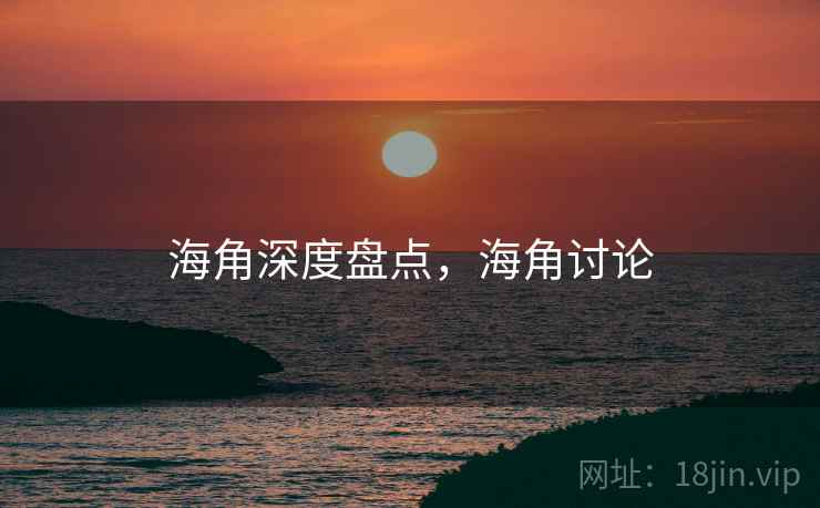海角深度盘点,海角讨论 海角深度盘点,海角讨论