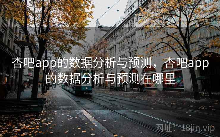 杏吧app的数据分析与预测,杏吧app的数据分析与预测在哪里 杏吧app的数据分析与预测,杏吧app的数据分析与预测在哪里