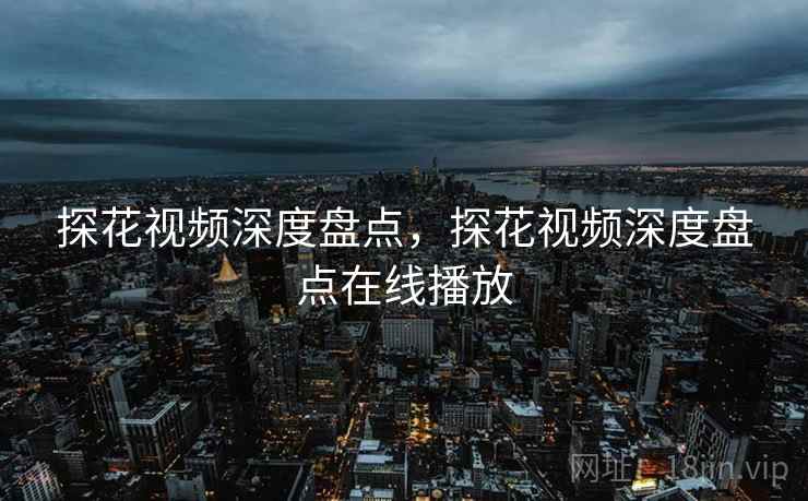 探花视频深度盘点,探花视频深度盘点在线播放 探花视频深度盘点,探花视频深度盘点在线播放