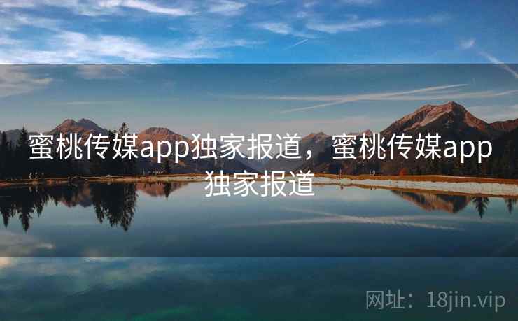 蜜桃传媒app独家报道,蜜桃传媒app独家报道 蜜桃传媒app独家报道,蜜桃传媒app独家报道