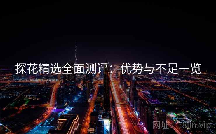 探花精选全面测评：优势与不足一览