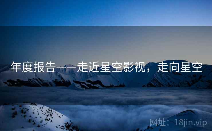 年度报告——走近星空影视，走向星空
