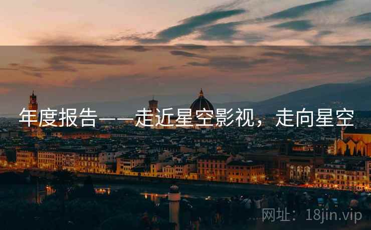 年度报告——走近星空影视,走向星空 年度报告——走近星空影视,走向星空