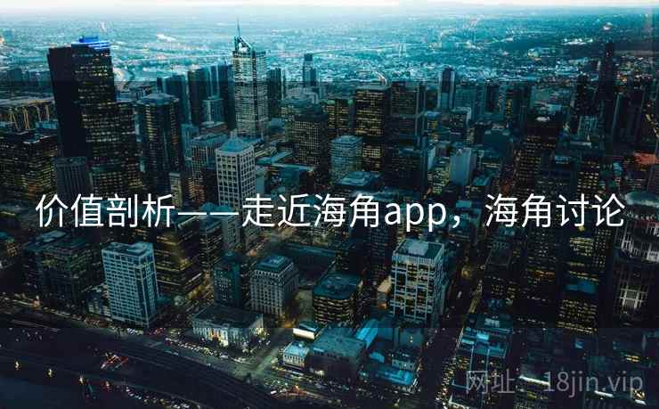 价值剖析——走近海角app，海角讨论