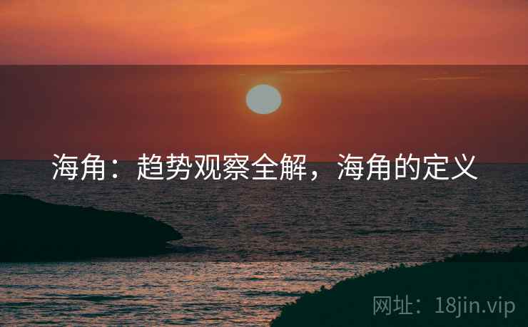 海角：趋势观察全解，海角的定义