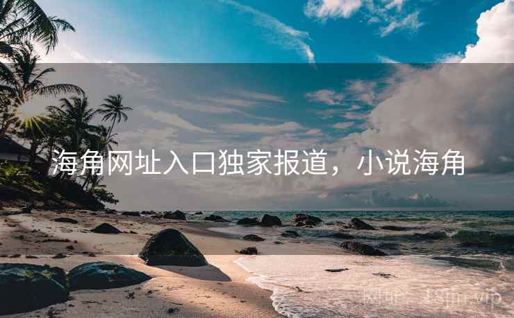 海角网址入口独家报道,小说海角 海角网址入口独家报道,小说海角