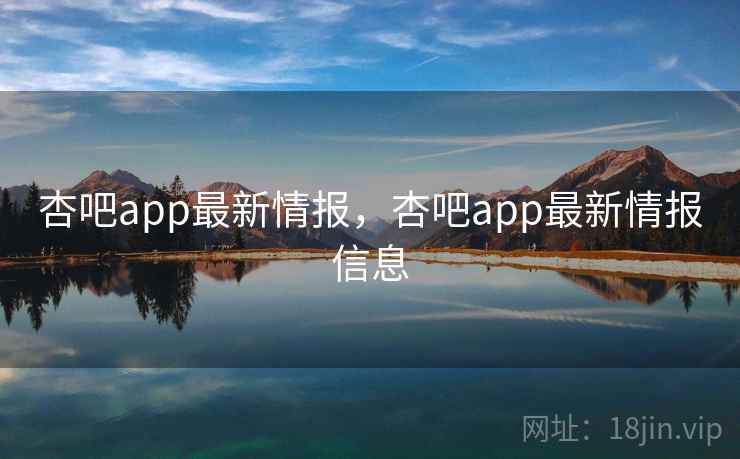 杏吧app最新情报,杏吧app最新情报信息 杏吧app最新情报,杏吧app最新情报信息
