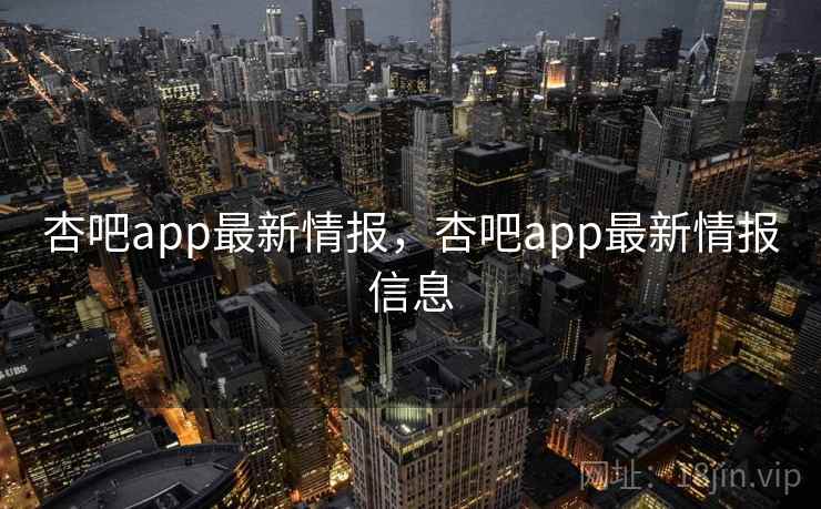 杏吧app最新情报,杏吧app最新情报信息 杏吧app最新情报,杏吧app最新情报信息