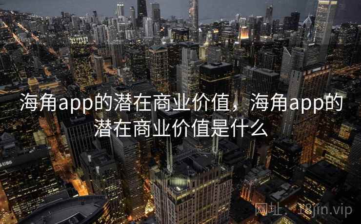 海角app的潜在商业价值,海角app的潜在商业价值是什么 海角app的潜在商业价值,海角app的潜在商业价值是什么