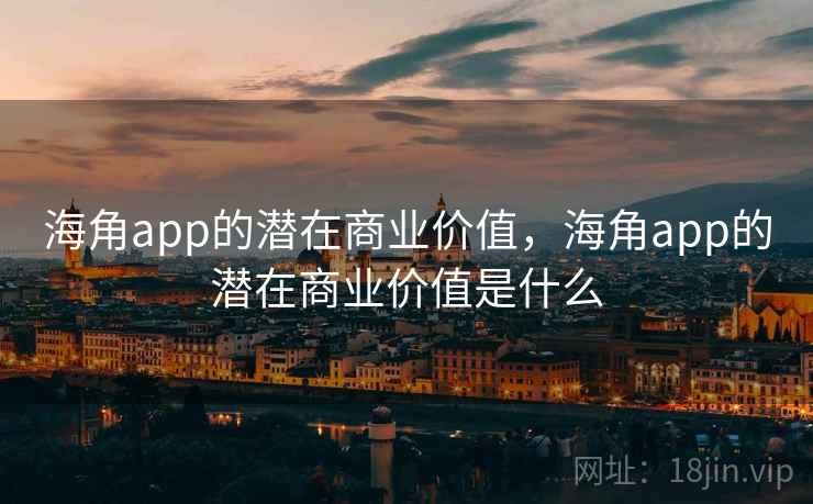 海角app的潜在商业价值，海角app的潜在商业价值是什么