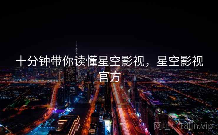 十分钟带你读懂星空影视,星空影视官方 十分钟带你读懂星空影视,星空影视官方