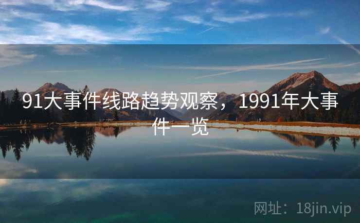 91大事件线路趋势观察,1991年大事件一览 91大事件线路趋势观察,1991年大事件一览