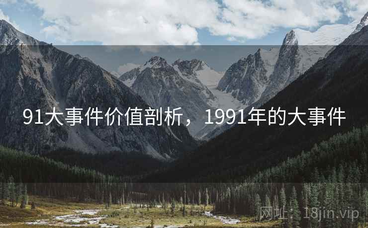 91大事件价值剖析，1991年的大事件