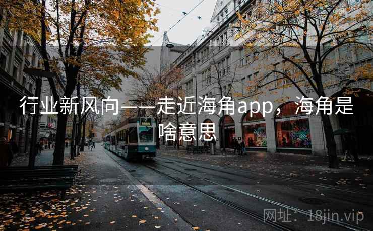 行业新风向——走近海角app，海角是啥意思