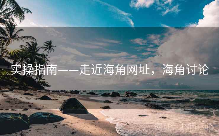 实操指南——走近海角网址，海角讨论