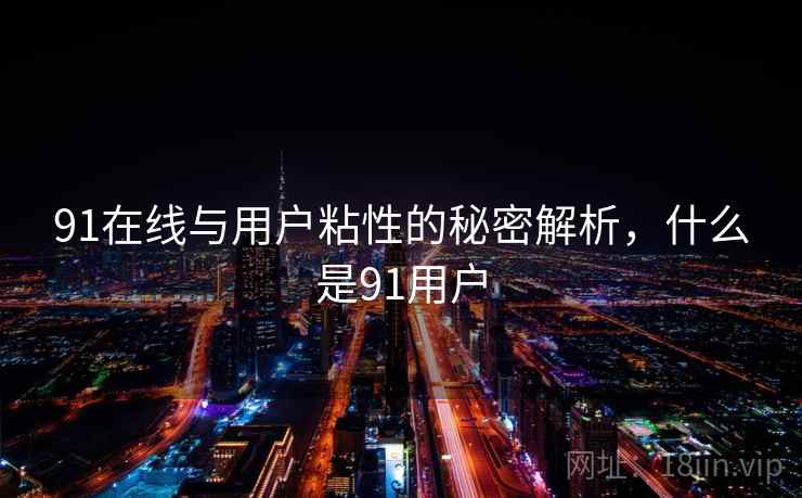 91在线与用户粘性的秘密解析,什么是91用户 91在线与用户粘性的秘密解析,什么是91用户