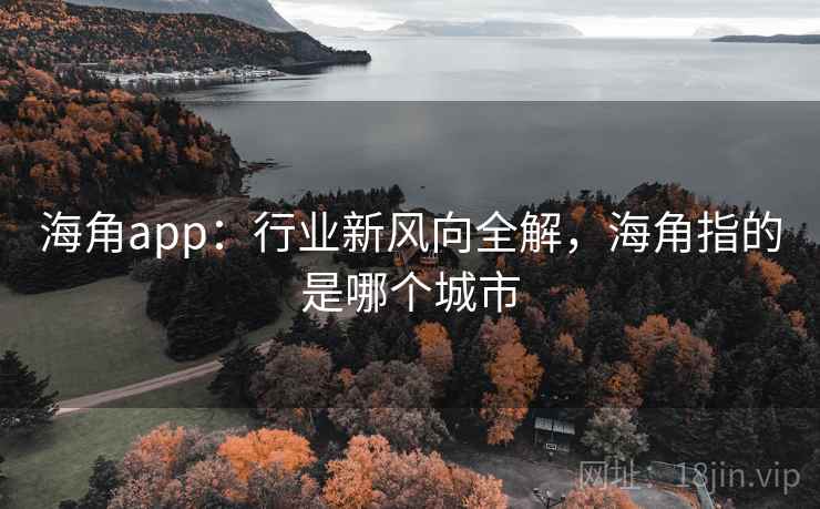 海角app：行业新风向全解，海角指的是哪个城市