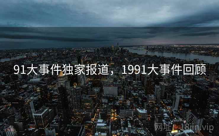 91大事件独家报道，1991大事件回顾