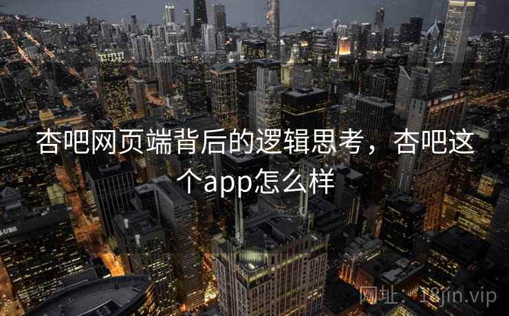 杏吧网页端背后的逻辑思考，杏吧这个app怎么样