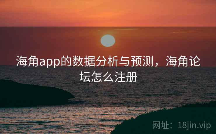 海角app的数据分析与预测,海角论坛怎么注册 海角app的数据分析与预测,海角论坛怎么注册