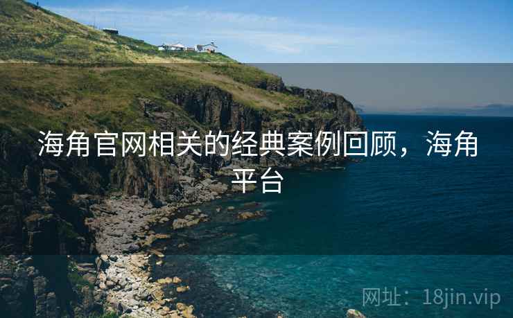 海角官网相关的经典案例回顾,海角平台