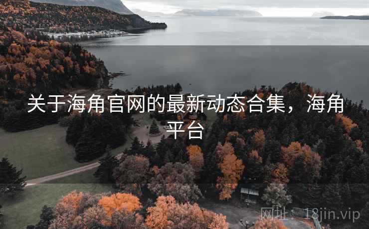关于海角官网的最新动态合集,海角平台 关于海角官网的最新动态合集,海角平台